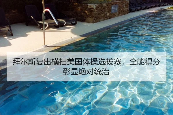 拜尔斯复出横扫美国体操选拔赛，全能得分彰显绝对统治