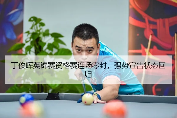 丁俊晖英锦赛资格赛连场零封，强势宣告状态回归